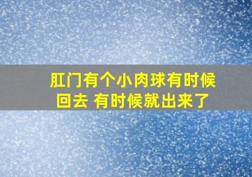 肛门有个小肉球有时候回去 有时候就出来了